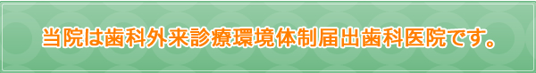 当院は歯科外来診療環境体制届出歯科医院です。